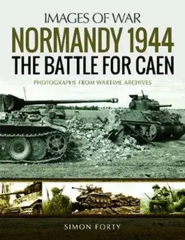 Normandy 1944: The Battle for Caen. Rare Photographs from Wartime Archives, Paperback/Simon Forty
