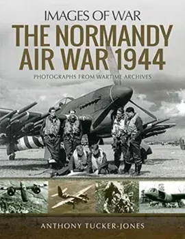 Normandy Air War 1944. Rare Photographs from Wartime Archives, Paperback/Anthony Tucker-Jones