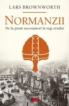 Normanzii. De la pirati necrutatori la regi eruditi/Lars Brownworth