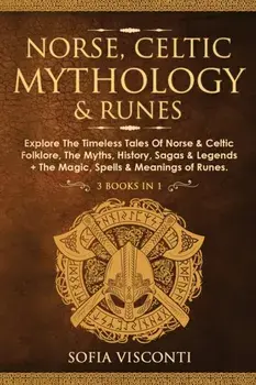 Norse, Celtic Mythology & Runes: Explore The Timeless Tales Of Norse & Celtic Folklore, The Myths, History, Sagas & Legends The Magic, Spells & Mean/Sofia Visconti