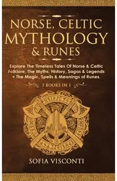 Norse, Celtic Mythology & Runes: Explore The Timeless Tales Of Norse & Celtic Folklore, The Myths, History, Sagas & Legends + The Magic, Spells & Mean - Sofia Visconti