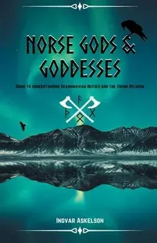 Norse Gods and Goddesses: Guide to Understanding Scandinavian Deities and the Viking Religion, Paperback/Ingvar Askelson
