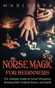 Norse Magic for Beginners: The Ultimate Guide to Norse Divination, Reading Elder Futhark Runes, and Spells, Hardcover/Mari Silva