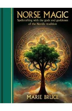 Norse Magic: Spellcrafting with the Gods and Goddesses of the Nordic Tradition - Marie Bruce
