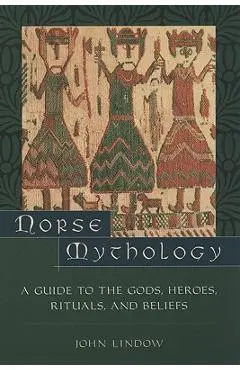Norse Mythology: A Guide to the Gods, Heroes, Rituals, and Beliefs - John Lindow