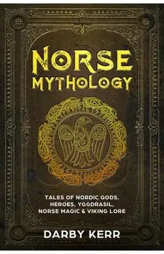 Norse Mythology: Tales of Nordic Gods, Heroes, Yggdrasil, Norse Magic & Viking Lore - Darby Kerr