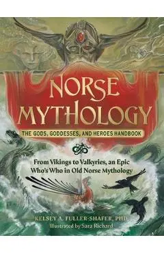 Norse Mythology: The Gods, Goddesses, and Heroes Handbook: From Vikings to Valkyries, an Epic Who's Who in Old Norse Mythology - Kelsey A. Fuller-shafer