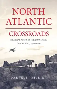 North Atlantic Crossroads: The Royal Air Force Ferry Command Gander Unit, 1940-1946, Paperback/Darrell Hillier