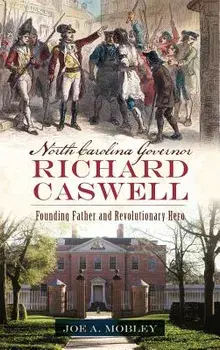 North Carolina Governor Richard Caswell: Founding Father and Revolutionary Hero, Hardcover/Joe A. Mobley