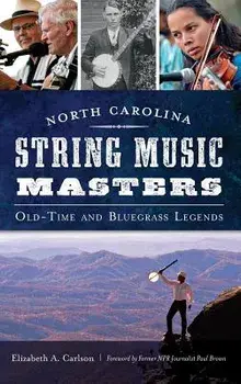 North Carolina String Music Masters: Old-Time and Bluegrass Legends, Hardcover/Elizabeth A. Carlson