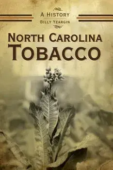 North Carolina Tobacco: A History, Hardcover/Billy Yeargin