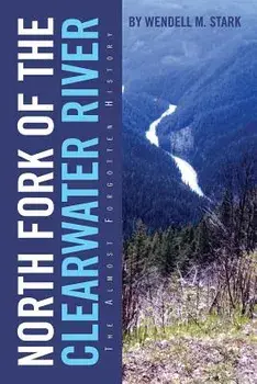 North Fork of the Clearwater River: The Almost Forgotten History, Paperback/Wendell M. Stark