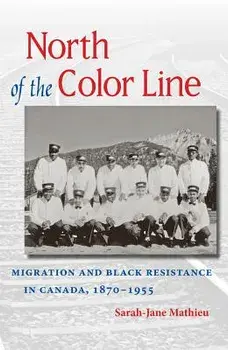 North of the Color Line: Migration and Black Resistance in Canada, 1870-1955, Paperback/Sarah-Jane Mathieu