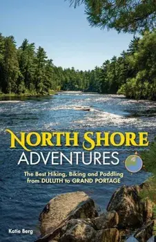 North Shore Adventures: The Best Hiking, Biking, and Paddling from Duluth to Grand Portage, Paperback/Katie Berg