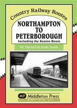 Northampton to Peterborough. Including the Seaton Route, Hardback/Vic Mitchell