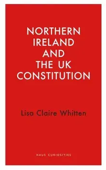 Northern Ireland and the UK Constitution, Paperback/Lisa Claire Whitten
