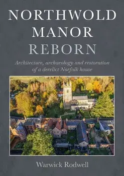 Northwold Manor Reborn. Architecture, archaeology and restoration of a derelict Norfolk house, Hardback/Warwick Rodwell