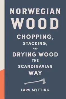Norwegian Wood: Chopping, Stacking, and Drying Wood the Scandinavian Way, Hardcover/Lars Mytting