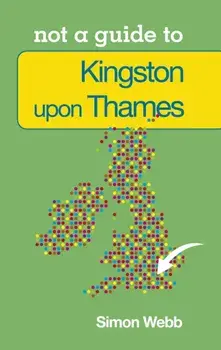 Not a Guide to: Kingston upon Thames, Paperback/Simon Webb