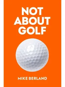 Not About Golf. The Life Changing Joy of Playing The Game, Hardback/Mike Berland