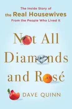 Not All Diamonds and Rosé: The Inside Story of the Real Housewives from the People Who Lived It, Hardcover/Dave Quinn