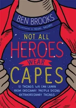 Not All Heroes Wear Capes. 10 Things We Can Learn From the Ordinary People Doing Extraordinary Things, Paperback/Ben Brooks