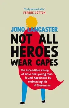 Not All Heroes Wear Capes. The incredible story of how one young man found happiness by embracing his differences, Hardback/Jono Lancaster