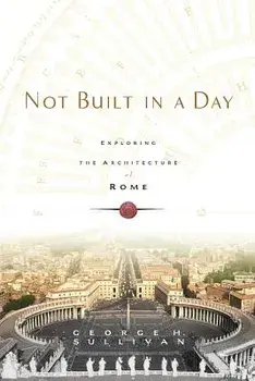Not Built in a Day: Exploring the Architecture of Rome, Paperback/George H. Sullivan