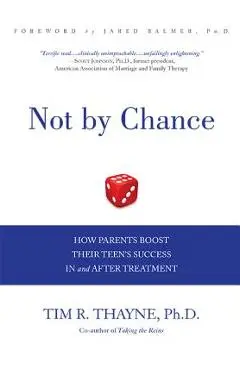 Not by Chance: How Parents Boost Their Teen's Success in and After Treatment - Tim Thayne