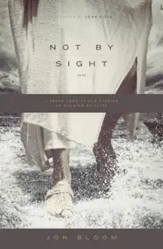 Not by Sight: A Fresh Look at Old Stories of Walking by Faith, Paperback/Jon Bloom