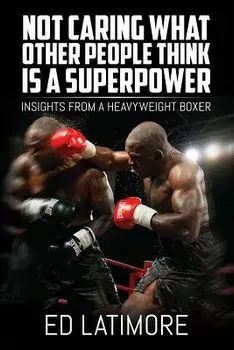 Not Caring What Other People Think Is a Superpower: Insights from a Heavyweight Boxer, Paperback/Ed Latimore
