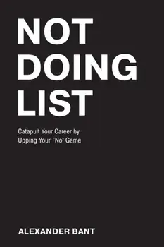 Not Doing List: Catapult Your Career by Upping Your No Game, Paperback/Alexander Bant