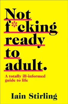 Not F*cking Ready to Adult. A Totally Ill-Informed Guide to Life, Paperback/Iain Stirling