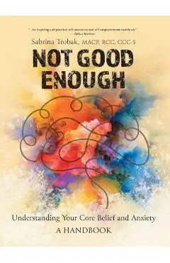 Not Good Enough: Understanding Your Core Belief and Anxiety: A Handbook - Sabrina Trobak