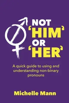 Not 'Him' or 'Her': A Quick Guide to Using and Understanding Non-Binary Pronouns, Paperback/Michelle Mann