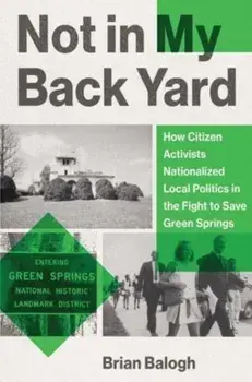 Not in My Backyard. How Citizen Activists Nationalized Local Politics in the Fight to Save Green Springs, Hardback/Brian Balogh