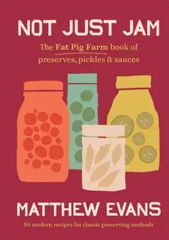 Not Just Jam. The Fat Pig Farm book of preserves, pickles & sauces, 2nd ed., Hardback/Matthew Evans
