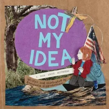 Not My Idea: A Book about Whiteness, Hardcover/Anastasia Higginbotham