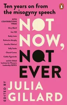 Not Now, Not Ever. Ten Years on from The Misogyny Speech, Paperback/Julia Gillard