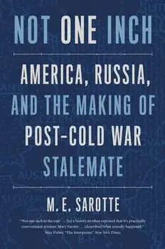 Not One Inch: America, Russia, and the Making of Post-Cold War Stalemate, Paperback/M. E. Sarotte