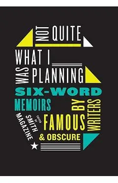 Not Quite What I Was Planning: Six-Word Memoirs by Writers Famous and Obscure - Larry Smith