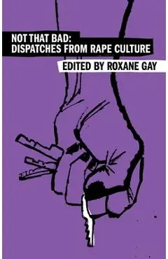 Not That Bad: Dispatches from Rape Culture - Roxane Gay