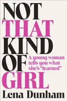 Not That Kind of Girl: A Young Woman Tells You What She's 'Learned', Hardcover/Lena Dunham