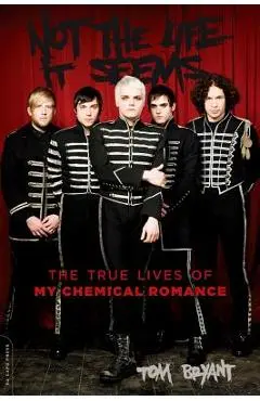 Not the Life It Seems: The True Lives of My Chemical Romance - Tom Bryant