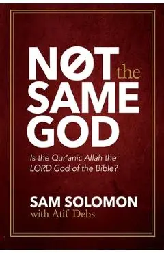 Not the Same God: Is the Qur'an Allah the LORD God of the Bible? - Sam Solomon