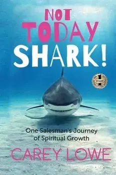 Not Today Shark: One Salesman's Journey of Spiritual Growth, Hardcover/Carey Lowe