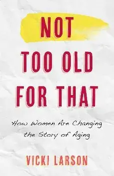 Not Too Old for That. How Women Are Changing the Story of Aging, Hardback/Vicki Larson