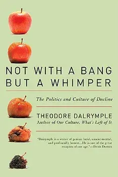 Not with a Bang But a Whimper: The Politics and Culture of Decline, Paperback/Theodore Dalrymple
