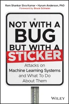 Not with a Bug, But with a Sticker. Attacks on Machine Learning Systems and What To Do About Them, Hardback/***