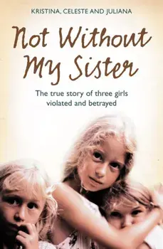 Not Without My Sister. The True Story of Three Girls Violated and Betrayed by Those They Trusted, Paperback/Juliana Buhring